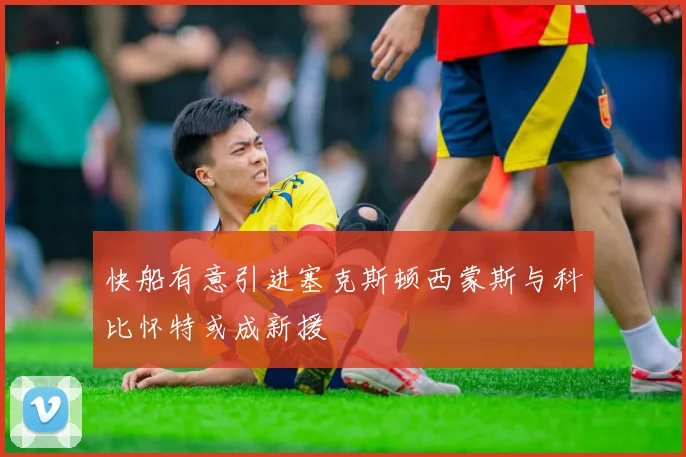 快船有意引进塞克斯顿西蒙斯与科比怀特或成新援