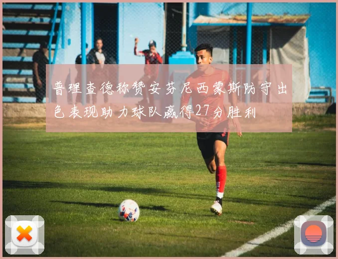 普理查德称赞安芬尼西蒙斯防守出色表现助力球队赢得27分胜利