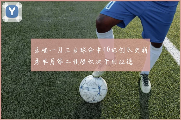 乐福一月三分球命中40记创队史新秀单月第二佳绩仅次于利拉德
