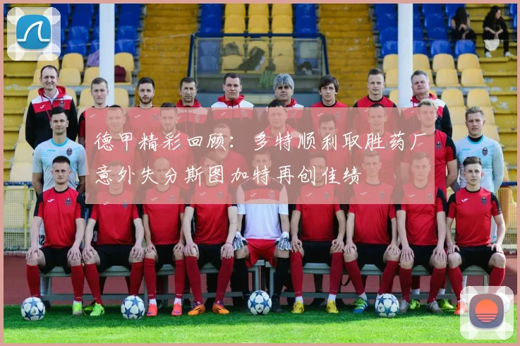 德甲精彩回顾：多特顺利取胜药厂意外失分斯图加特再创佳绩