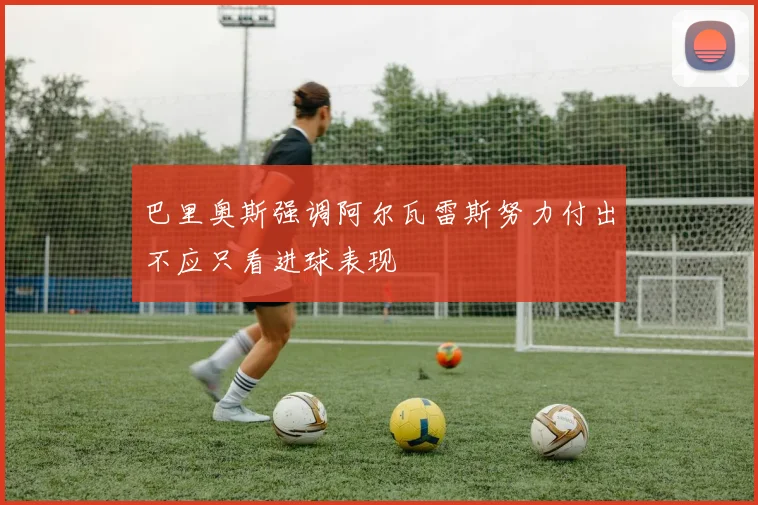 巴里奥斯强调阿尔瓦雷斯努力付出不应只看进球表现