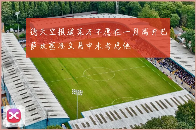 德天空报道莱万不愿在一月离开巴萨坎塞洛交易中未考虑他