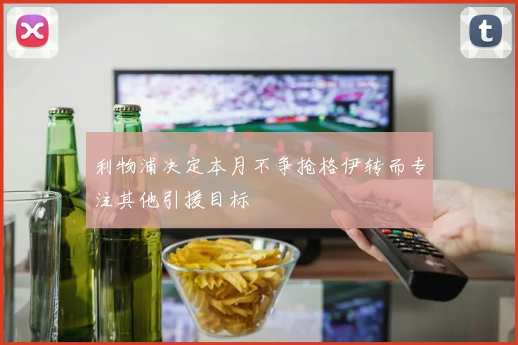 利物浦决定本月不争抢格伊转而专注其他引援目标